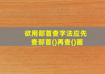 欲用部首查字法应先查部首()再查()画