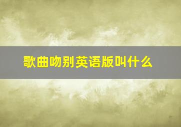 歌曲吻别英语版叫什么