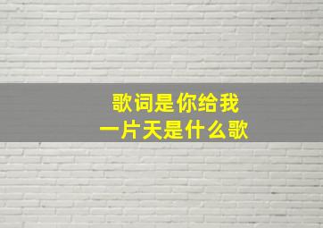 歌词是你给我一片天是什么歌