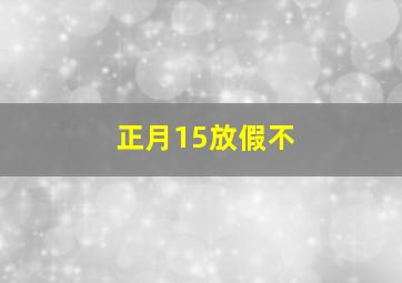 正月15放假不