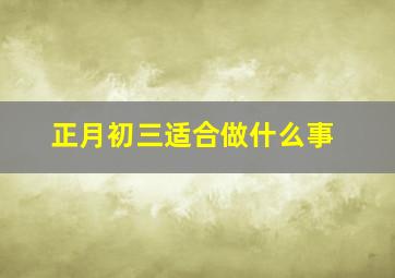 正月初三适合做什么事