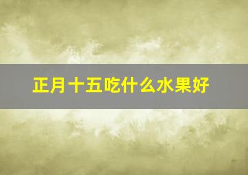 正月十五吃什么水果好