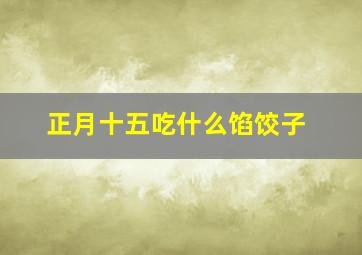 正月十五吃什么馅饺子