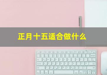 正月十五适合做什么