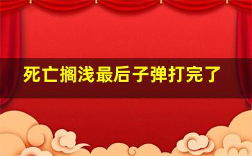 死亡搁浅最后子弹打完了