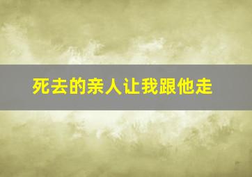 死去的亲人让我跟他走