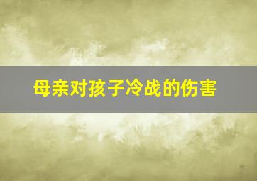 母亲对孩子冷战的伤害