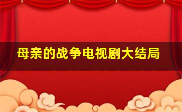 母亲的战争电视剧大结局