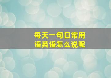 每天一句日常用语英语怎么说呢