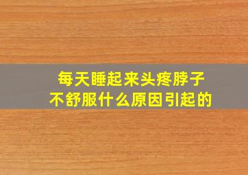 每天睡起来头疼脖子不舒服什么原因引起的