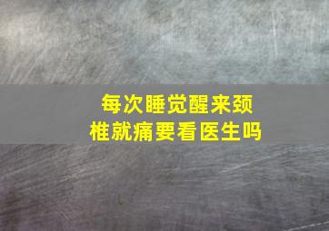 每次睡觉醒来颈椎就痛要看医生吗