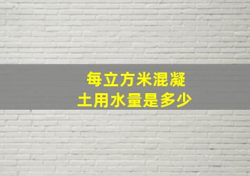 每立方米混凝土用水量是多少