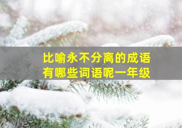 比喻永不分离的成语有哪些词语呢一年级