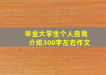 毕业大学生个人自我介绍300字左右作文