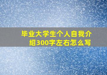 毕业大学生个人自我介绍300字左右怎么写