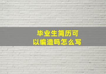 毕业生简历可以编造吗怎么写