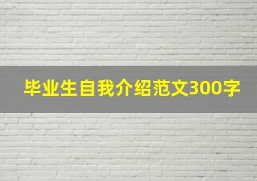 毕业生自我介绍范文300字