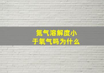 氮气溶解度小于氧气吗为什么