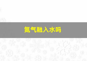 氮气融入水吗