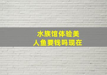 水族馆体验美人鱼要钱吗现在