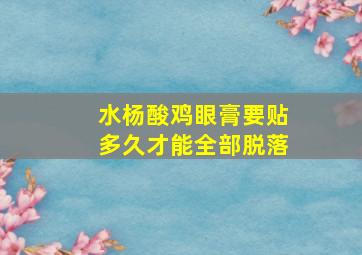 水杨酸鸡眼膏要贴多久才能全部脱落