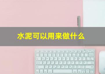 水泥可以用来做什么