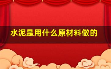 水泥是用什么原材料做的