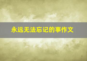 永远无法忘记的事作文