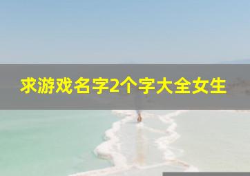 求游戏名字2个字大全女生