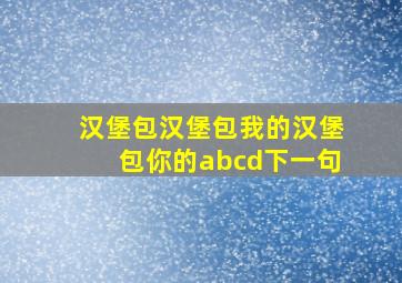 汉堡包汉堡包我的汉堡包你的abcd下一句