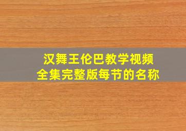 汉舞王伦巴教学视频全集完整版每节的名称