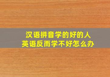 汉语拼音学的好的人英语反而学不好怎么办