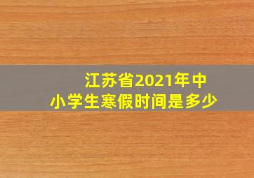 江苏省2021年中小学生寒假时间是多少