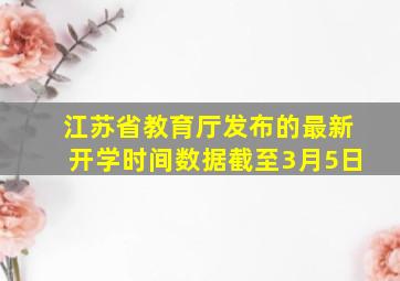 江苏省教育厅发布的最新开学时间数据截至3月5日