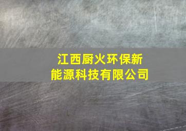 江西厨火环保新能源科技有限公司