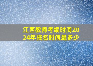 江西教师考编时间2024年报名时间是多少