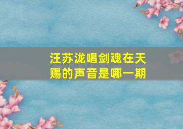 汪苏泷唱剑魂在天赐的声音是哪一期