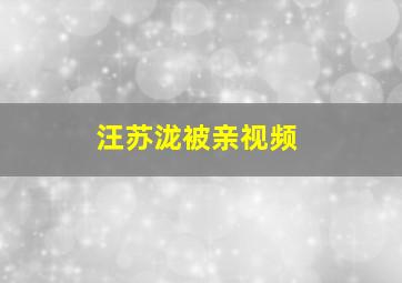 汪苏泷被亲视频