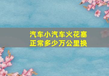 汽车小汽车火花塞正常多少万公里换