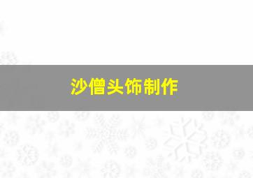 沙僧头饰制作