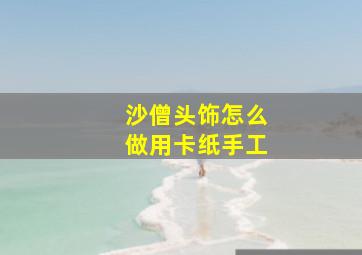 沙僧头饰怎么做用卡纸手工