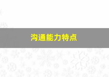 沟通能力特点