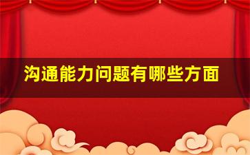 沟通能力问题有哪些方面