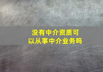 没有中介资质可以从事中介业务吗