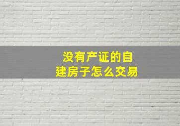 没有产证的自建房子怎么交易