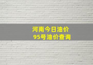 河南今日油价95号油价查询