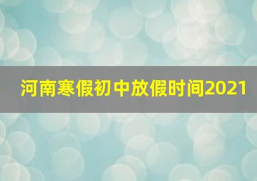 河南寒假初中放假时间2021