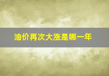 油价再次大涨是哪一年