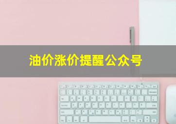 油价涨价提醒公众号