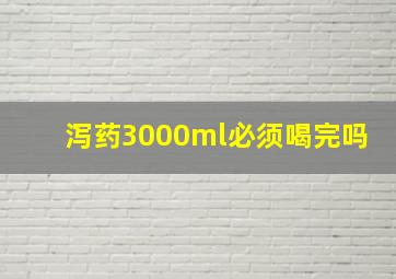 泻药3000ml必须喝完吗